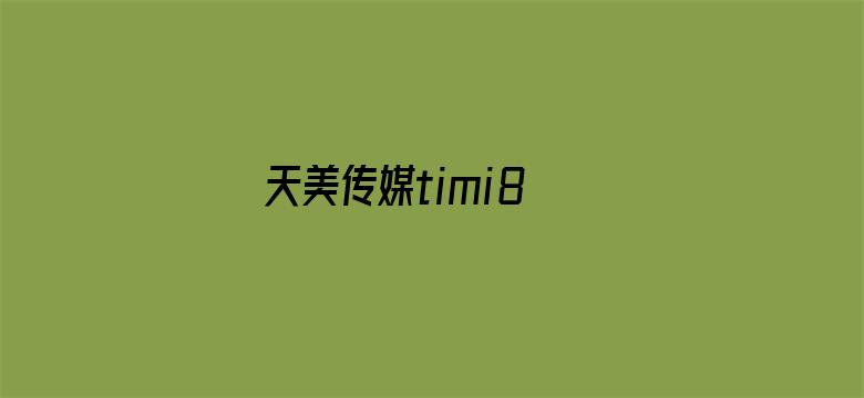 天美传媒timi8 tv下载-Movie